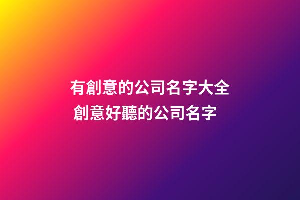 有創意的公司名字大全 創意好聽的公司名字-第1張-公司起名-玄機派